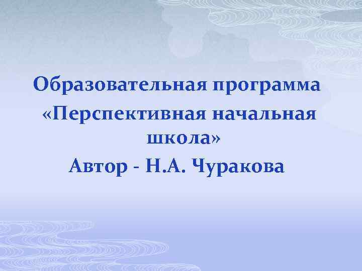 Образовательная программа «Перспективная начальная школа» Автор - Н. А. Чуракова 
