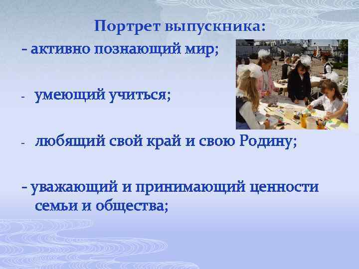 Портрет выпускника: - активно познающий мир; - умеющий учиться; - любящий свой край и