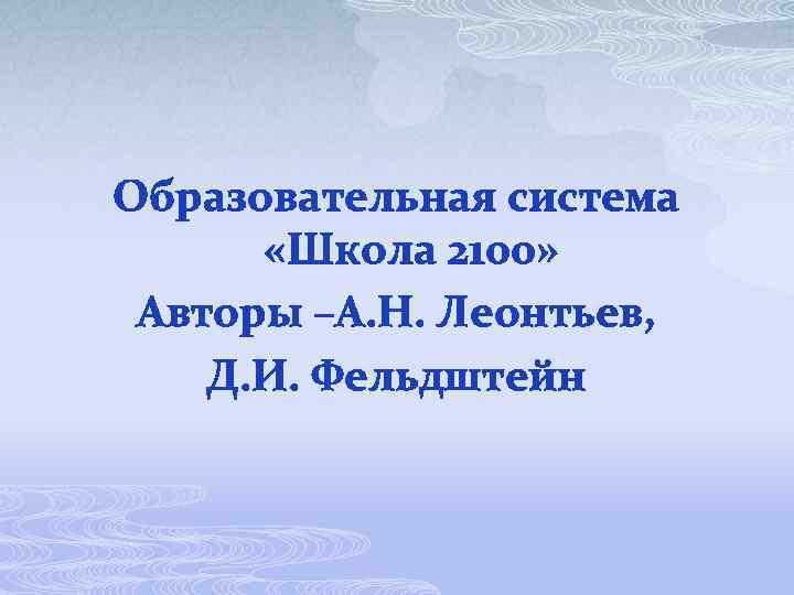 Образовательная система «Школа 2100» Авторы –А. Н. Леонтьев, Д. И. Фельдштейн 