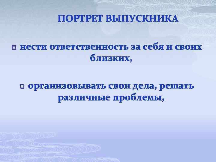 ПОРТРЕТ ВЫПУСКНИКА p нести ответственность за себя и своих близких, q организовывать свои дела,