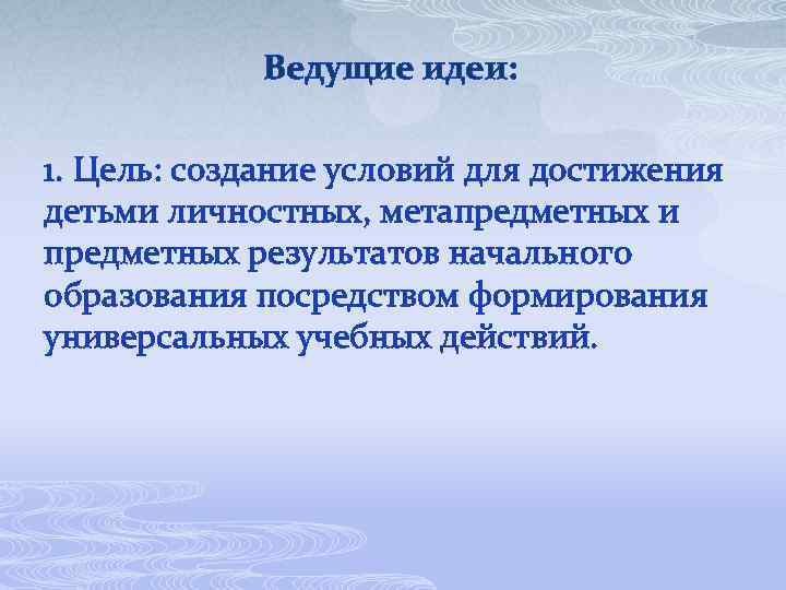 Ведущие идеи: 1. Цель: создание условий для достижения детьми личностных, метапредметных и предметных результатов