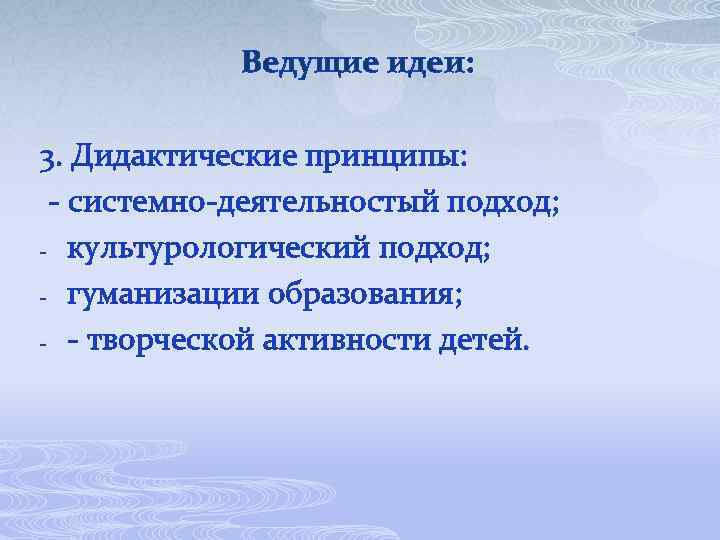 Ведущие идеи: 3. Дидактические принципы: - системно-деятельностый подход; - культурологический подход; - гуманизации образования;