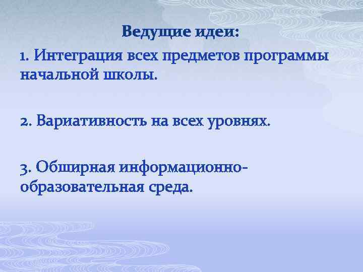 Ведущие идеи: 1. Интеграция всех предметов программы начальной школы. 2. Вариативность на всех уровнях.