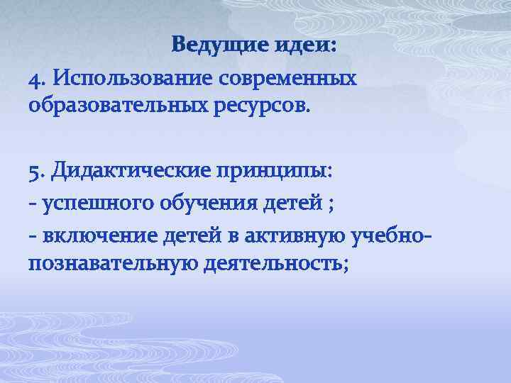 Ведущие идеи: 4. Использование современных образовательных ресурсов. 5. Дидактические принципы: - успешного обучения детей