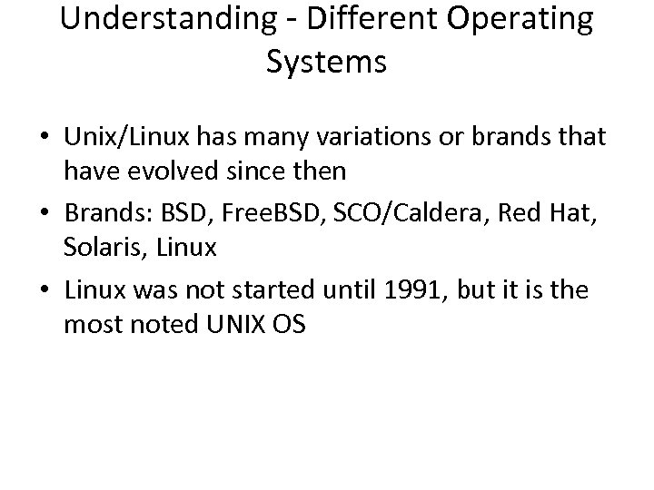 Understanding - Different Operating Systems • Unix/Linux has many variations or brands that have