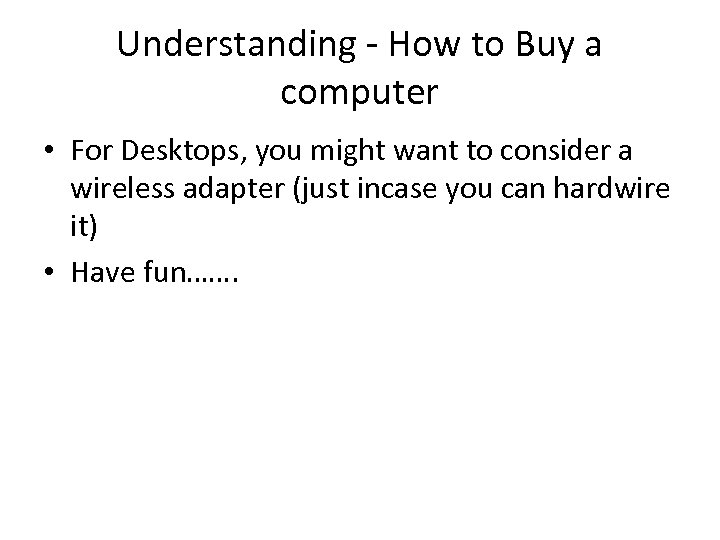 Understanding - How to Buy a computer • For Desktops, you might want to
