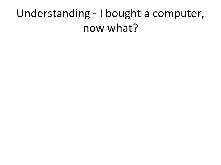 Understanding - I bought a computer, now what? 