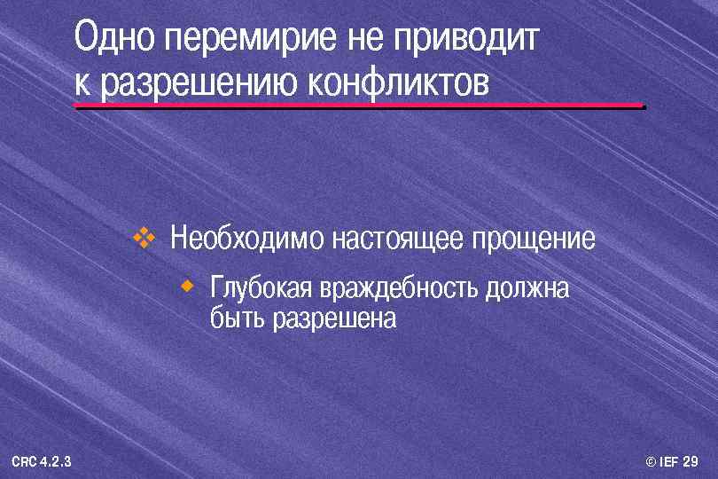 Одно перемирие не приводит к разрешению конфликтов v Необходимо настоящее прощение w Глубокая враждебность