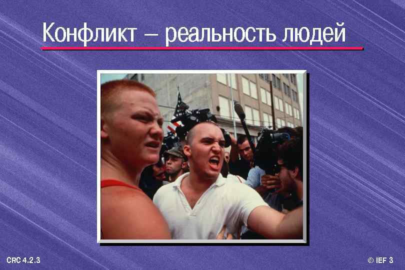 Конфликт – реальность людей CRC 4. 2. 3 © IEF 3 