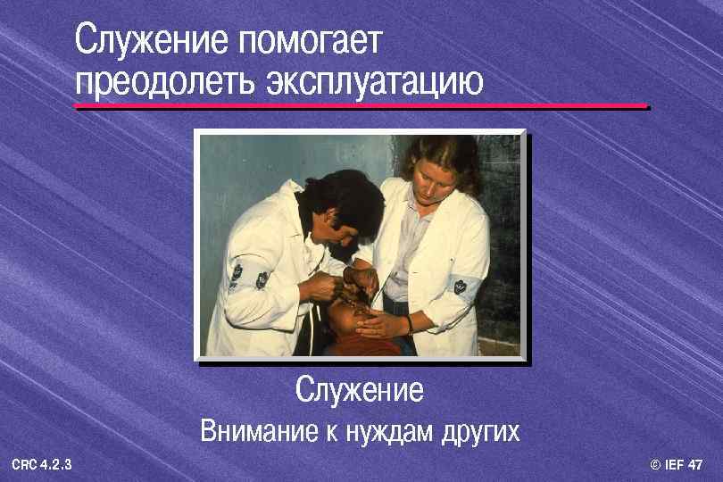 Служение помогает преодолеть эксплуатацию Служение Внимание к нуждам других CRC 4. 2. 3 ©