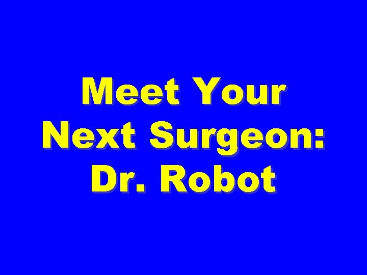 Meet Your Next Surgeon: Dr. Robot 