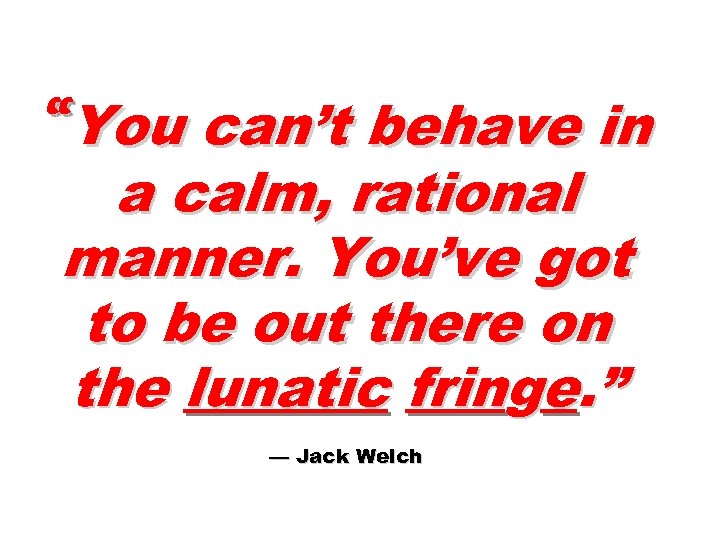 “You can’t behave in a calm, rational manner. You’ve got to be out there