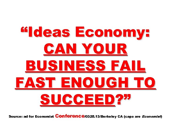 “Ideas Economy: CAN YOUR BUSINESS FAIL FAST ENOUGH TO SUCCEED? ” Source: ad for