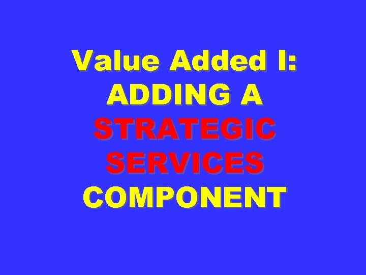 Value Added I: ADDING A STRATEGIC SERVICES COMPONENT 