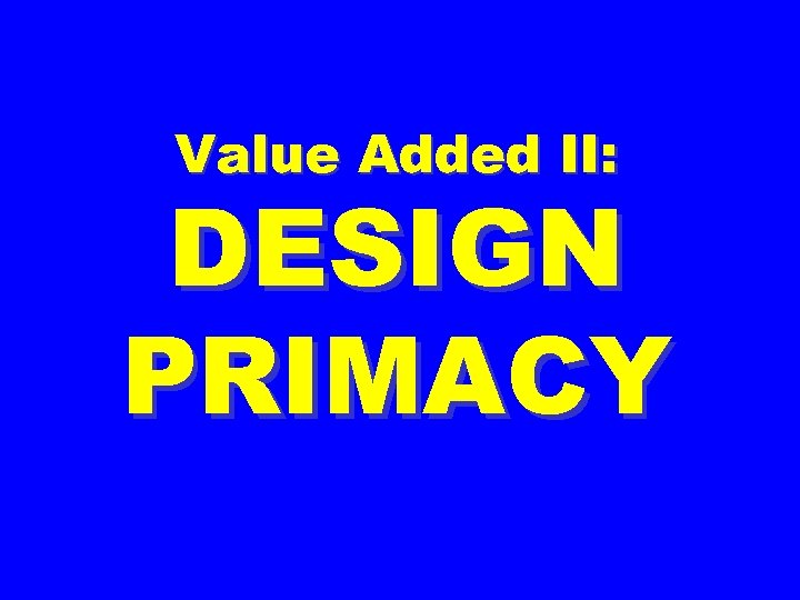 Value Added II: DESIGN PRIMACY 