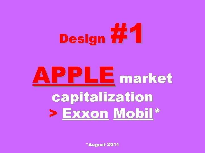 Design #1 APPLE market capitalization > Exxon Mobil* *August 2011 