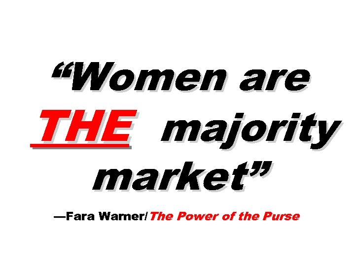 “Women are THE majority market” —Fara Warner/The Power of the Purse 