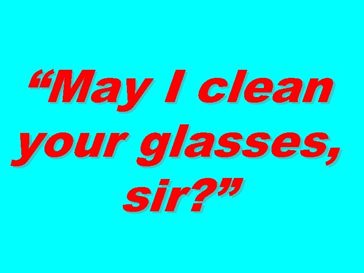 “May I clean your glasses, sir? ” 