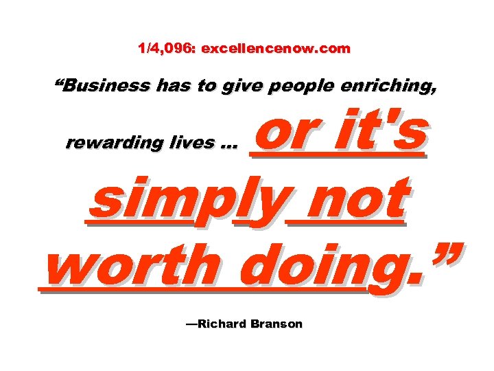 1/4, 096: excellencenow. com “Business has to give people enriching, or it's simply not