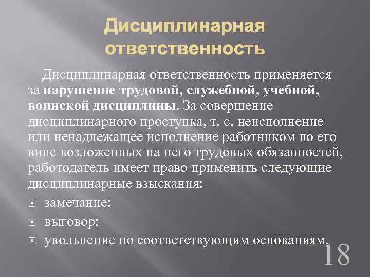  Дисциплинарная ответственность применяется за нарушение трудовой, служебной, учебной, воинской дисциплины. За совершение дисциплинарного