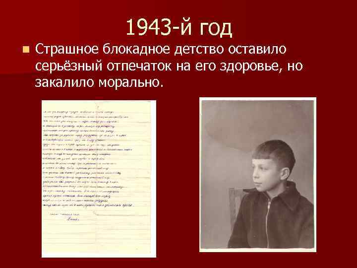 1943 -й год n Страшное блокадное детство оставило серьёзный отпечаток на его здоровье, но