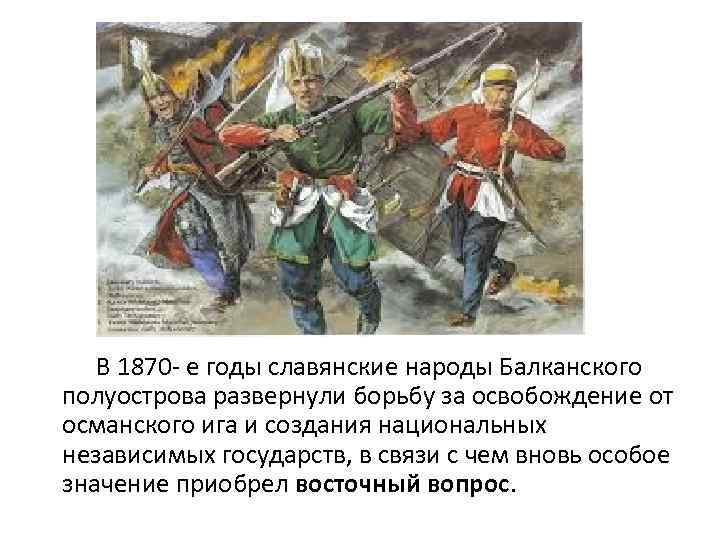  В 1870 - е годы славянские народы Балканского полуострова развернули борьбу за освобождение