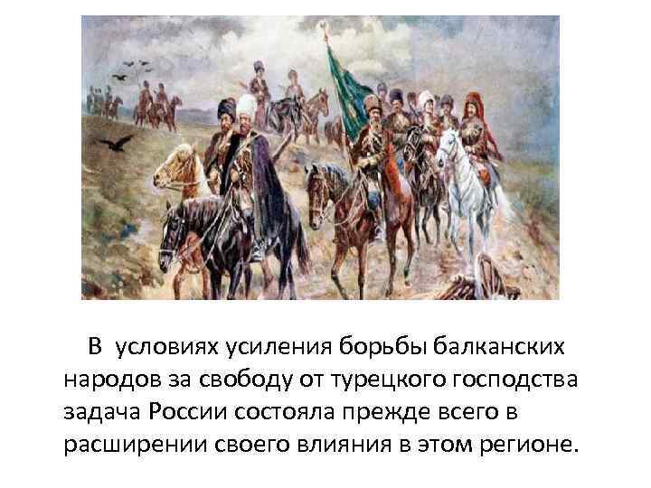  В условиях усиления борьбы балканских народов за свободу от турецкого господства задача России