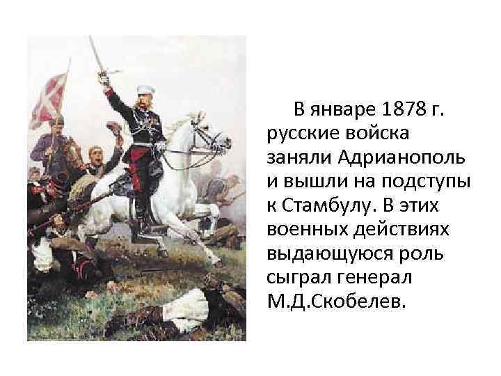  В январе 1878 г. русские войска заняли Адрианополь и вышли на подступы к