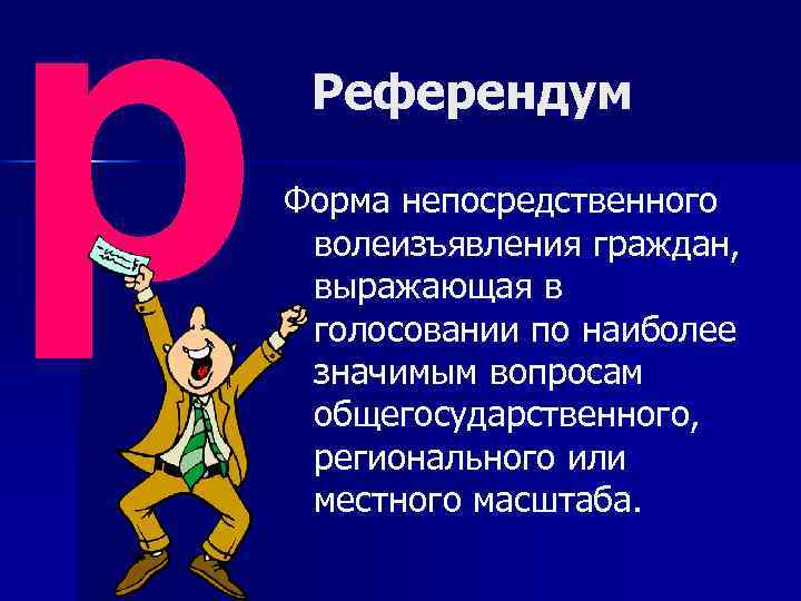 р Референдум Форма непосредственного волеизъявления граждан, выражающая в голосовании по наиболее значимым вопросам общегосударственного,