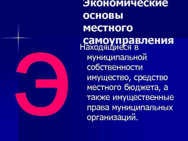 э Экономические основы местного самоуправления Находящиеся в муниципальной собственности имущество, средство местного бюджета, а