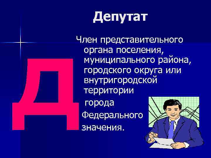 д Депутат Член представительного органа поселения, муниципального района, городского округа или внутригородской территории города