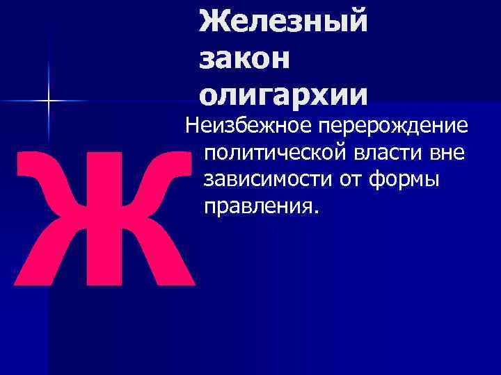 ж Железный закон олигархии Неизбежное перерождение политической власти вне зависимости от формы правления. 