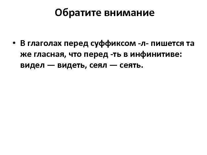  Обратите внимание • В глаголах перед суффиксом -л- пишется та же гласная, что