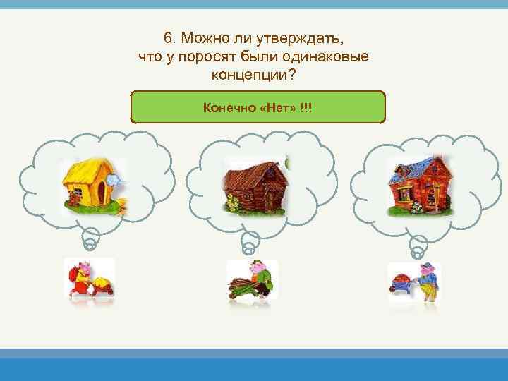 6. Можно ли утверждать, что у поросят были одинаковые концепции? Конечно «Нет» !!! 