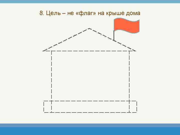 8. Цель – не «флаг» на крыше дома 