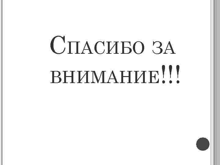 СПАСИБО ЗА ВНИМАНИЕ!!! 