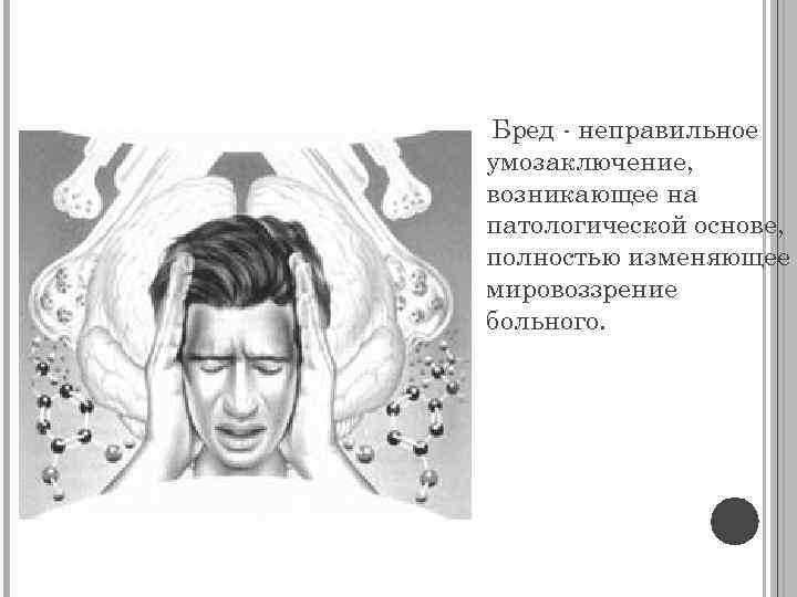 Бред - неправильное умозаключение, возникающее на патологической основе, полностью изменяющее мировоззрение больного. 