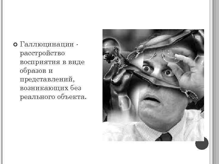  Галлюцинации расстройство восприятия в виде образов и представлений, возникающих без реального объекта. 