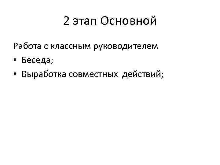 2 этап Основной Работа с классным руководителем • Беседа; • Выработка совместных действий; 