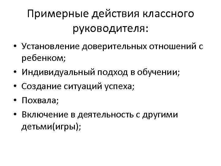 Примерные действия классного руководителя: • Установление доверительных отношений с ребенком; • Индивидуальный подход в