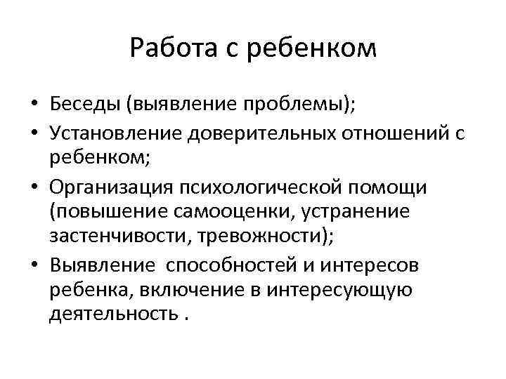 Работа с ребенком • Беседы (выявление проблемы); • Установление доверительных отношений с ребенком; •