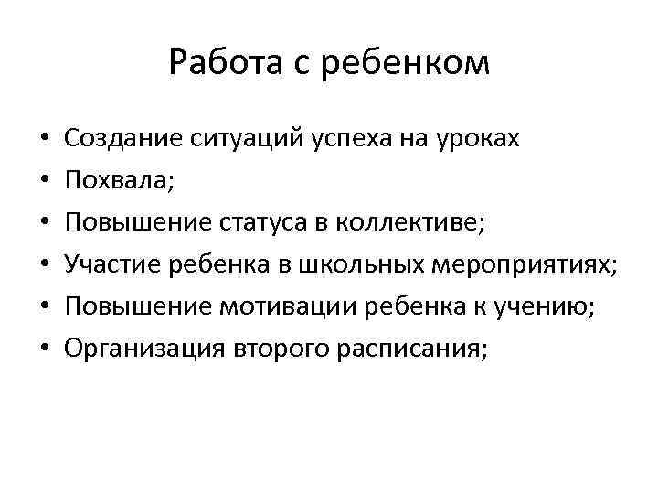 Работа с ребенком • • • Создание ситуаций успеха на уроках Похвала; Повышение статуса