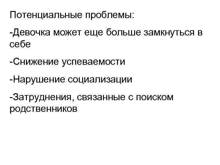 Потенциальные проблемы: -Девочка может еще больше замкнуться в себе -Снижение успеваемости -Нарушение социализации -Затруднения,