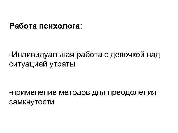 Работа психолога: -Индивидуальная работа с девочкой над ситуацией утраты -применение методов для преодоления замкнутости
