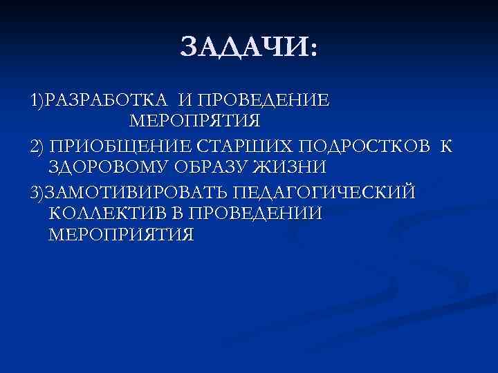 ЗАДАЧИ: 1)РАЗРАБОТКА И ПРОВЕДЕНИЕ МЕРОПРЯТИЯ 2) ПРИОБЩЕНИЕ СТАРШИХ ПОДРОСТКОВ К ЗДОРОВОМУ ОБРАЗУ ЖИЗНИ 3)ЗАМОТИВИРОВАТЬ