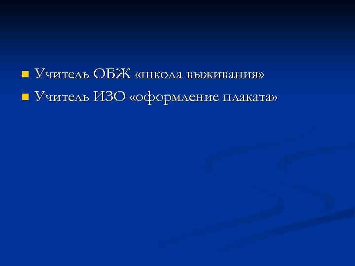 Учитель ОБЖ «школа выживания» n Учитель ИЗО «оформление плаката» n 