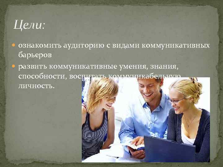 Цели: ознакомить аудиторию с видами коммуникативных барьеров развить коммуникативные умения, знания, способности, воспитать коммуникабельную