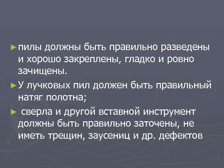 ► пилы должны быть правильно разведены и хорошо закреплены, гладко и ровно зачищены. ►