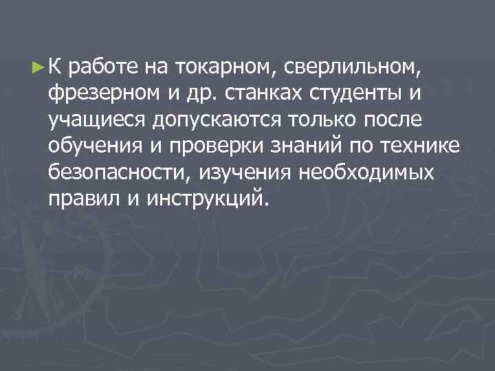 ►К работе на токарном, сверлильном, фрезерном и др. станках студенты и учащиеся допускаются только