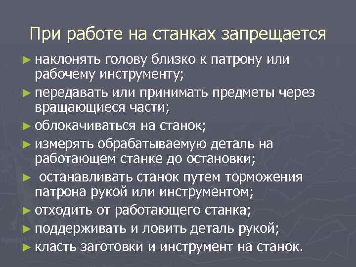 При работе на станках запрещается ► наклонять голову близко к патрону или рабочему инструменту;